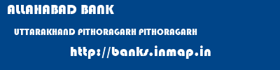 ALLAHABAD BANK  UTTARAKHAND PITHORAGARH PITHORAGARH   banks information 